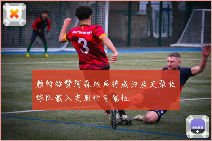 赖特称赞阿森纳或将成为历史最佳球队载入史册的可能性
