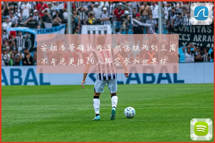 安切洛蒂确认内马尔伤缺两到三周不考虑更换26人阵容参加世界杯