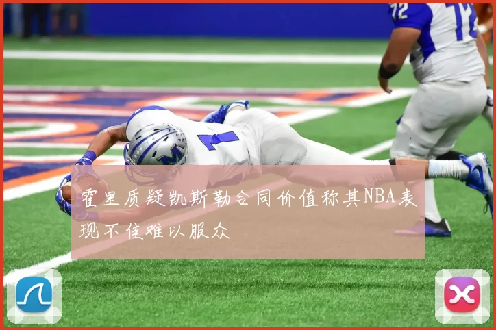 霍里质疑凯斯勒合同价值称其NBA表现不佳难以服众