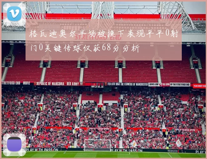 格瓦迪奥尔半场被换下表现平平0射门0关键传球仅获68分分析