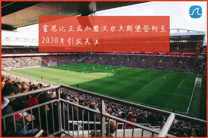 霍恩比正式加盟沃尔夫斯堡签约至2030年引发关注