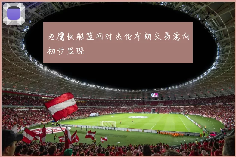 老鹰快船篮网对杰伦布朗交易意向初步显现