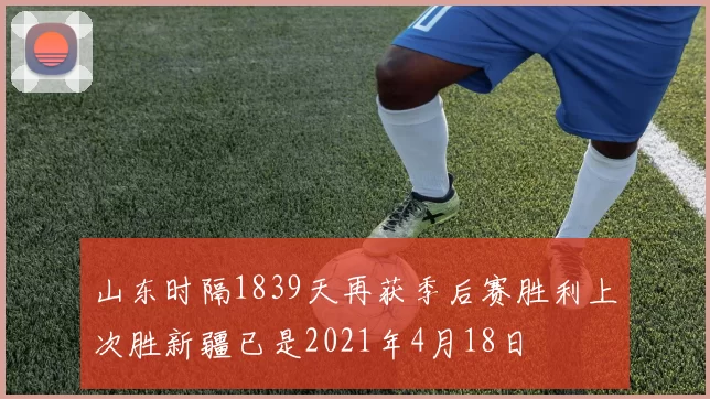 山东时隔1839天再获季后赛胜利上次胜新疆已是2021年4月18日