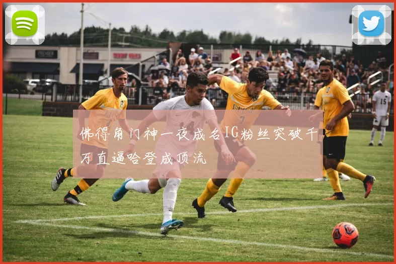 佛得角门神一夜成名IG粉丝突破千万直逼哈登成顶流